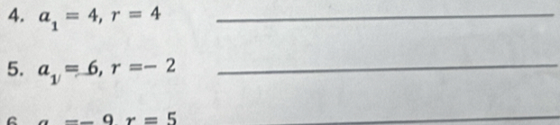 a_1=4, r=4 _ 
5. a_1=6, r=-2
_ 
6 --9r=5
_