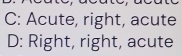 C: Acute, right, acute
D: Right, right, acute