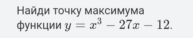 Найди τοчку маκсимума 
функции y=x^3-27x-12.