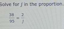 Solve for j in the proportion.
 38/95 = 2/j 