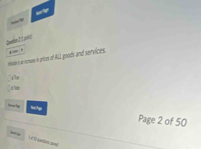 Nent Page 
Questian 2 (1 poirt) 
Infation is an increase in prices of ALL goods and services. 
( aime 

Nest Paps 
Page 2 of 50 
1 of 50 questions saved