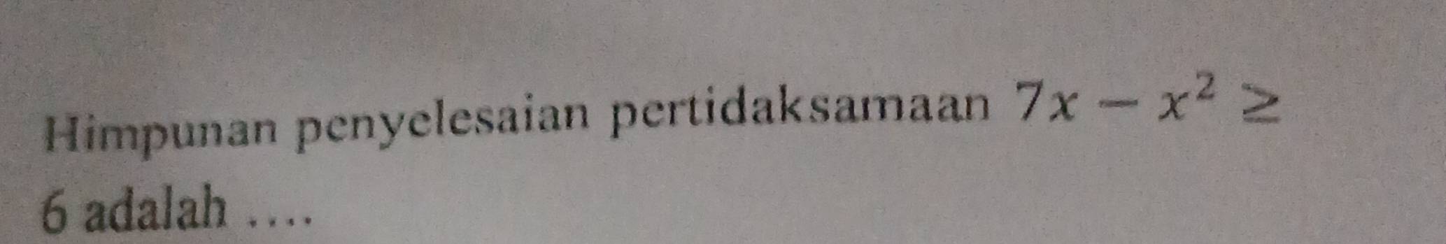 Himpunan penyelesaian pertidaksamaan 7x-x^2
6 adalah …