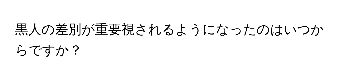 黒人の差別が重要視されるようになったのはいつからですか？