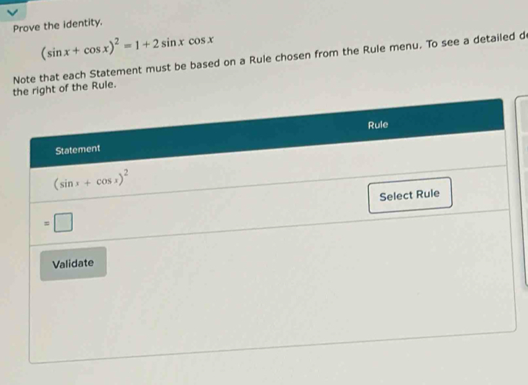 Prove the identity.
(sin x+cos x)^2=1+2sin xcos x
Note that each Statement must be based on a Rule chosen from the Rule menu. To see a detailed d
tight of the Rule.