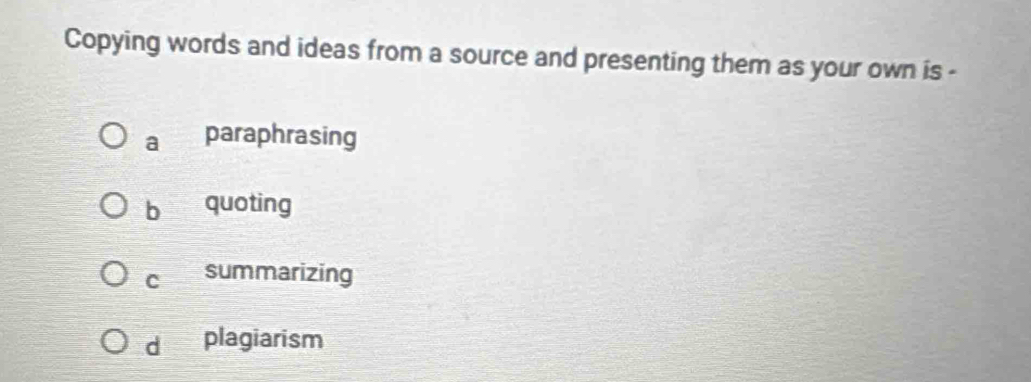 Copying words and ideas from a source and presenting them as your own is -
a paraphrasing
bì quoting
C summarizing
d plagiarism