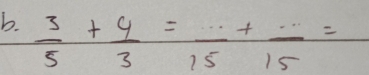  3/5 + 4/3 =frac 15+frac 15=