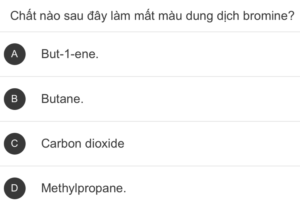 Chất nào sau đây làm mất màu dung dịch bromine?
A But -1 -ene.
B Butane.
Carbon dioxide
Methylpropane.