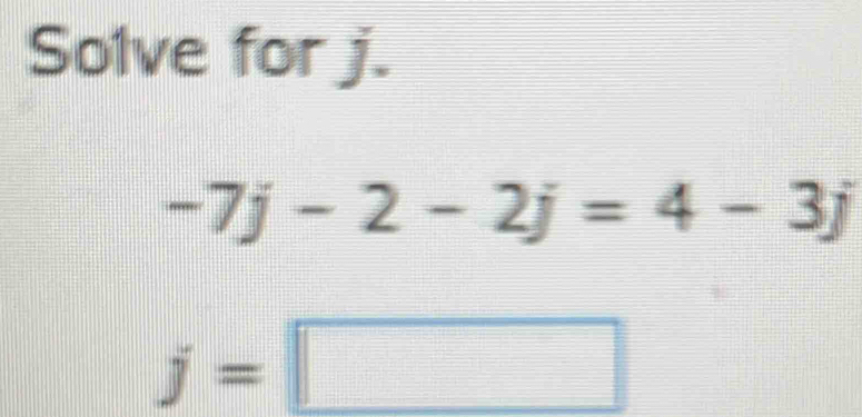 Solve for j.
-7j-2-2j=4-3j
j=□