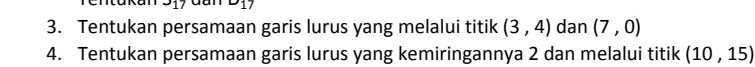 317 dan u_1
3. Tentukan persamaan garis lurus yang melalui titik (3,4) dan (7,0)
4. Tentukan persamaan garis lurus yang kemiringannya 2 dan melalui titik (10,15)