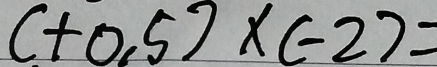 (+0.5)* (-2)=