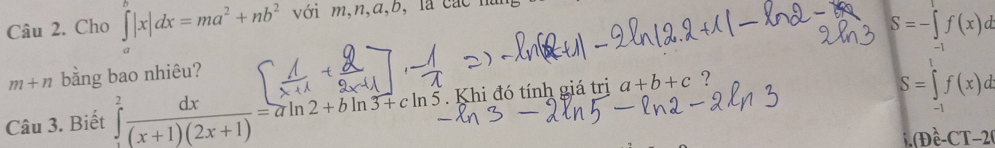 Cho ∈t |x|dx=ma^2+nb^2 với m,n, a, b, là các hà
S=-∈tlimits _(-1)^1f(x)d
m+n bằng bao nhiêu? 
Câu 3. Biết ∈tlimits _1^(2frac dx)(x+1)(2x+1)=aln 2+bln 3+cln 5 Khi đó tính giá trị a+b+c ?
S=∈tlimits _-1f(x)d
(+)hat e-CT-2