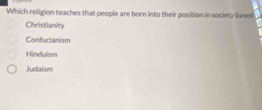 Which religion teaches that people are born into their position in society based
Christianity
Confucianism
Hinduism
Judaism