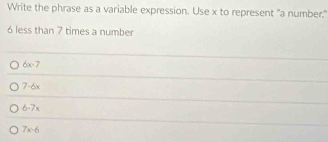 Write the phrase as a variable expression. Use x to represent "a number."
6 less than 7 times a number
6x-7
7-6x
6-7x
7x-6