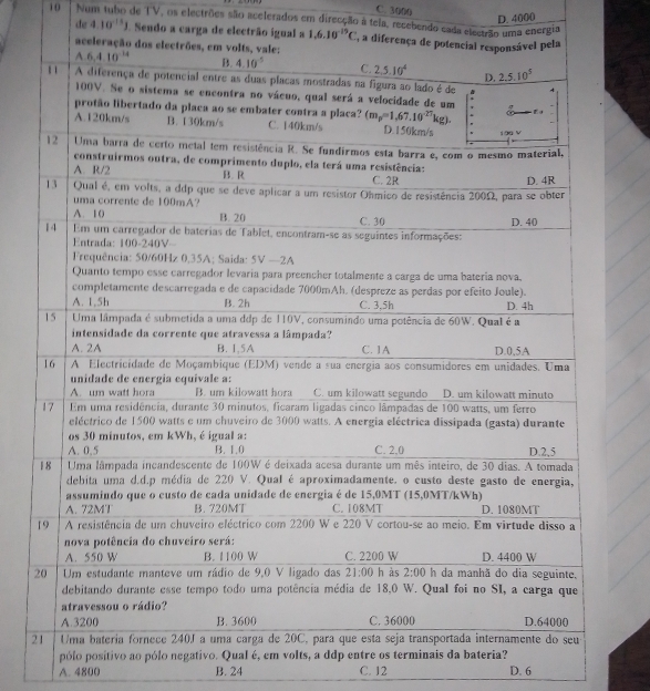 C. 3000
D. 4000
10 Num tubo de TV, os electrões são acelerados em direcção à teia, recebendo cada electrão uma energia
de 4.10^(-18)) Sendo a carga de electrão igual a 1,6.10^(-19)C
2
pólo positivo ao pólo negativ
A. 4800 B. 24 C. 12 D. 6