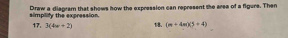 Draw a diagram that shows how the expression can represent the area of a figure. Then 
simplify the expression. 
17. 3(4w+2) 18. (m+4m)(5+4)