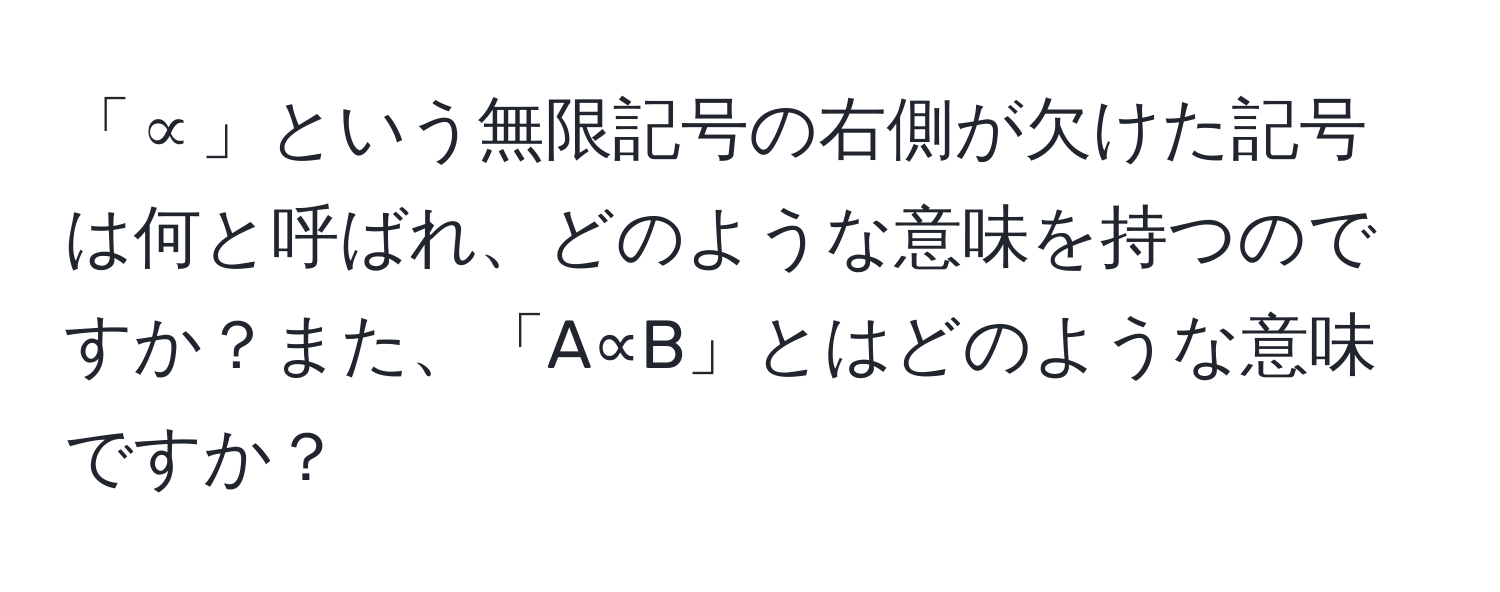 「∝」という無限記号の右側が欠けた記号は何と呼ばれ、どのような意味を持つのですか？また、「A∝B」とはどのような意味ですか？