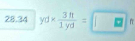 28.34 □ yd*  3ft/1yd =□ ft □ 