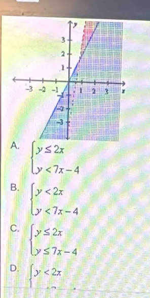 A. beginarrayl y≤ 2x y<7x-4endarray.
B. beginarrayl y<2x y<7x-4endarray.
C. beginarrayl y≤ 2x y≤ 7x-4endarray.
D. beginarrayl y<2x □ endarray.