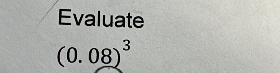 Solved: Evaluate (0.08)^3 [Math]