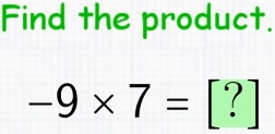 Find the product.
-9* 7= [?]