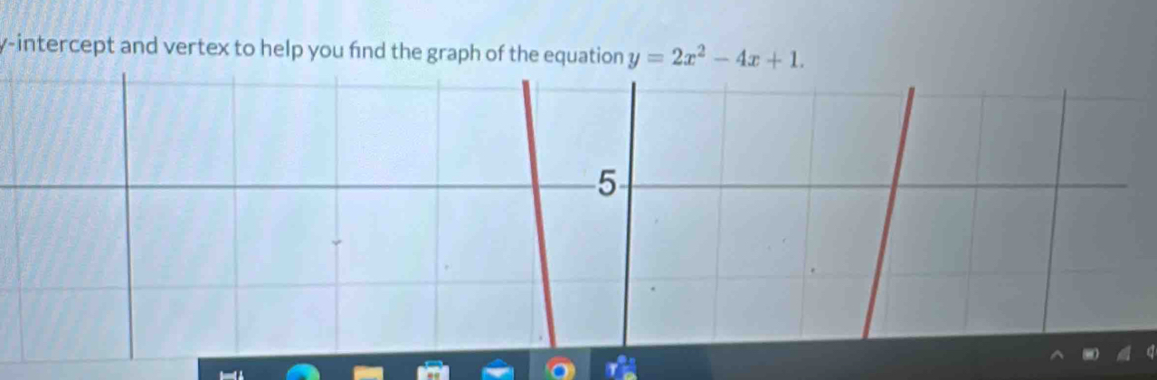 y-intercept and vertex to help you find the graph of the equation y=2x^2-4x+1. 
5