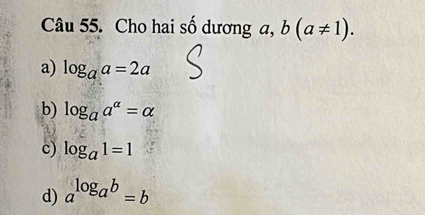 Cho hai số dương a, b(a!= 1).
a) log _aa=2a
b) log _aa^(alpha)=alpha
a
c) log _a1=1
d) a^(log _a)b=b