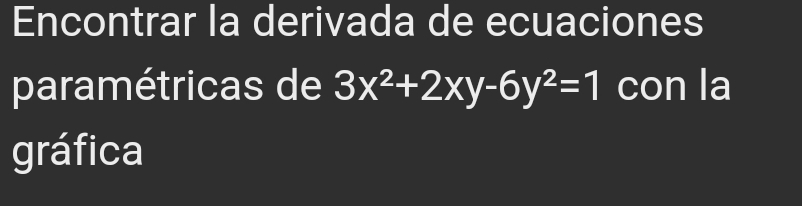 Encontrar la derivada de ecuaciones 
paramétricas de 3x^2+2xy-6y^2=1 con la 
gráfica