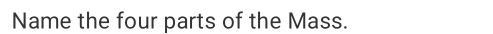 Name the four parts of the Mass.