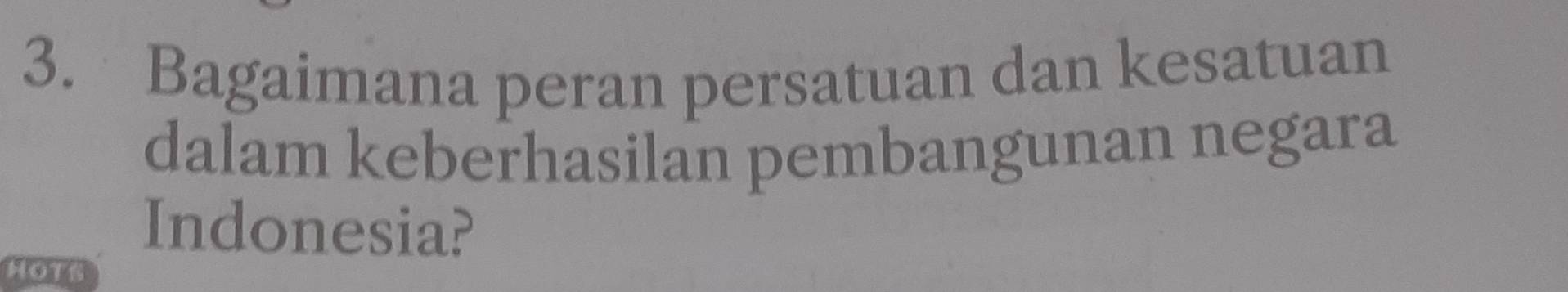 Bagaimana peran persatuan dan kesatuan 
dalam keberhasilan pembangunan negara 
Indonesia? 
Hot6