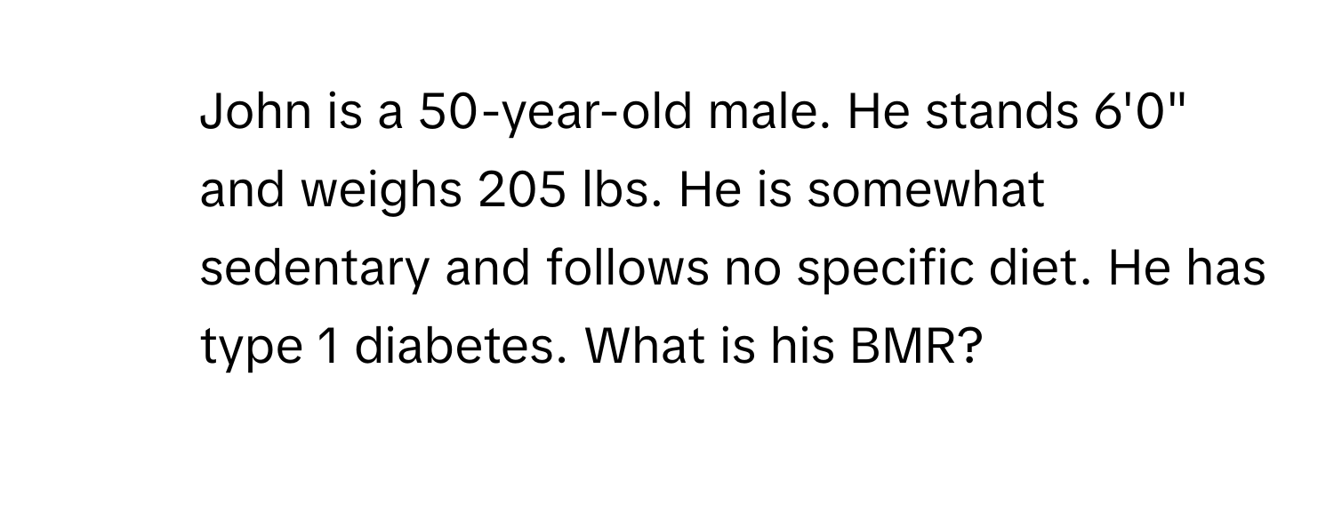 John is a 50-year-old male. He stands 6'0" and weighs 205 lbs. He is somewhat sedentary and follows no specific diet. He has type 1 diabetes. What is his BMR?