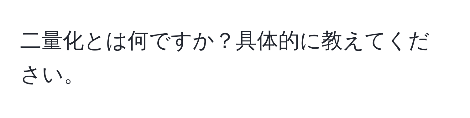 二量化とは何ですか？具体的に教えてください。