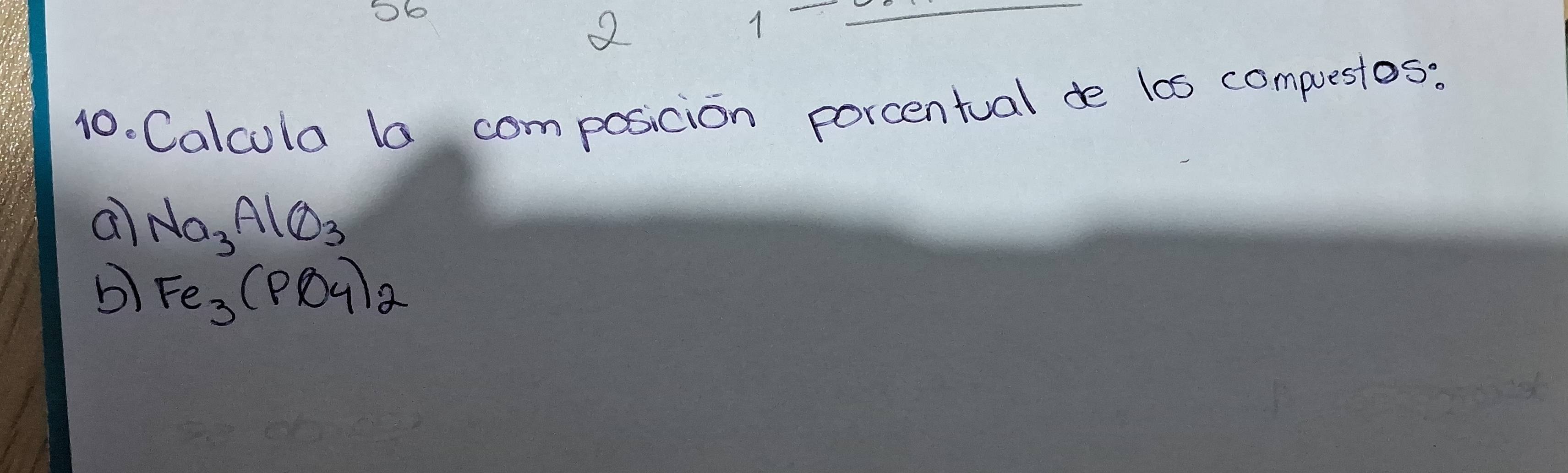 2 
1 
10. Calcola la composicion porcentual de las compuesios: 
a Na_3AlO_3
Fe_3(PO_4)_2