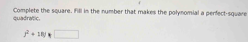 Complete the square. Fill in the number that makes the polynomial a perfect-square 
quadratic.
j^2+18j□