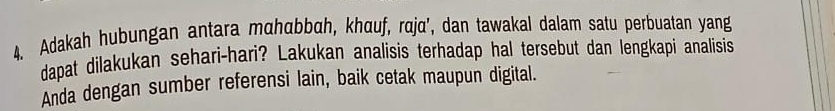 Adakah hubungan antara mαhαbbah, khɑuf, raja’, dan tawakal dalam satu perbuatan yang 
dapat dilakukan sehari-hari? Lakukan analisis terhadap hal tersebut dan lengkapi analisis 
Anda dengan sumber referensi lain, baik cetak maupun digital.