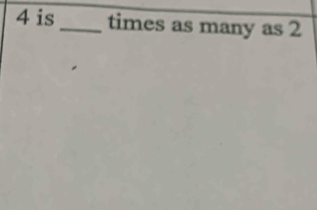 4 is_ times as many as 2