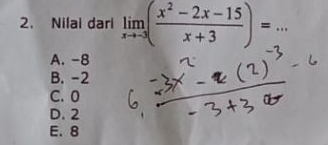 Nilai dari limlimits _xto -3( (x^2-2x-15)/x+3 )= _
A. -8
B. -2
C. 0
D. 2
E. 8