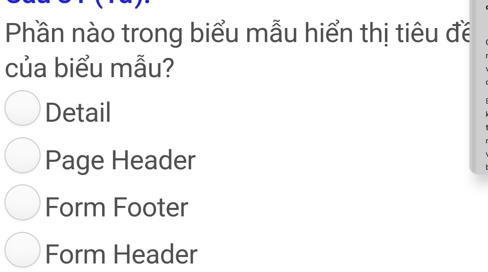 Phần nào trong biểu mẫu hiển thị tiêu đề
của biểu mẫu?
Detail
Page Header
Form Footer
Form Header