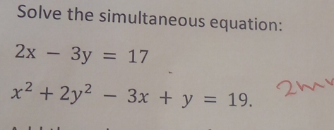 Solve the simultaneous equation:
2x-3y=17
x^2+2y^2-3x+y=19.