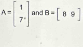 A=beginbmatrix 1 7°endbmatrix and B=[89]