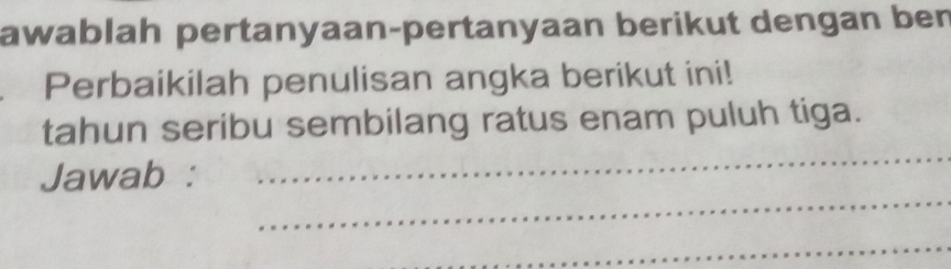 awablah pertanyaan-pertanyaan berikut dengan ben 
Perbaikilah penulisan angka berikut ini! 
_ 
tahun seribu sembilang ratus enam puluh tiga. 
_ 
Jawab : 
_