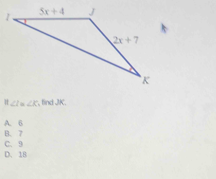 If ∠ S ∠ R , find JK.
A. 6
B、 7
C、9
D. 18