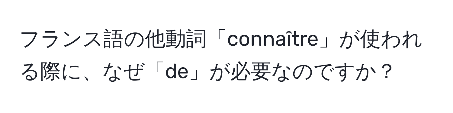 フランス語の他動詞「connaître」が使われる際に、なぜ「de」が必要なのですか？