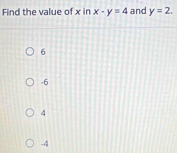 Find the value of x in x-y=4 and y=2.
6
-6
4
-4