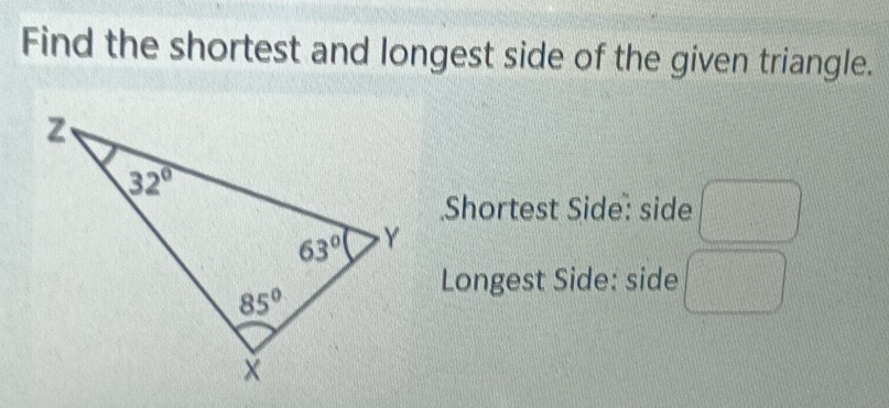 Find the shortest and longest side of the given triangle.
Shortest Side: side  1/2 (x_1/2)= □ /□  
Longest Side: side frac ^circ 