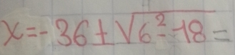 x=-36± sqrt(6^2-18)=