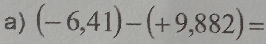 (-6,41)-(+9,882)=