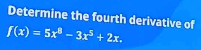 Determine the fourth derivative of
f(x)=5x^8-3x^5+2x.