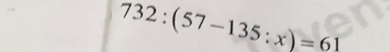 732:(57-135:x)=61