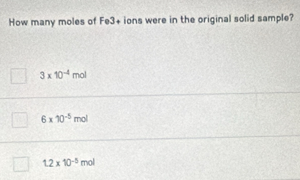 How many moles of Fe3+ ions were in the original solid sample?
3* 10^(-4) | mol
6* 10^(-5) mol
1.2* 10^(-5) mol