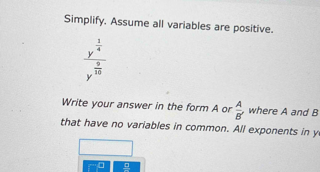 Simplify. Assume all variables are positive.
Write your answer in the form A or  A/B'  , where A and B
that have no variables in common. All exponents in y